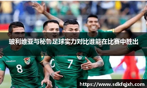 玻利维亚与秘鲁足球实力对比谁能在比赛中胜出