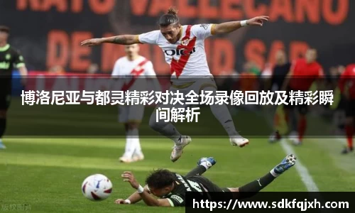 博洛尼亚与都灵精彩对决全场录像回放及精彩瞬间解析