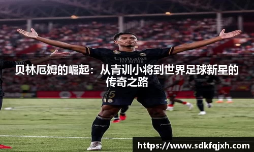 贝林厄姆的崛起：从青训小将到世界足球新星的传奇之路