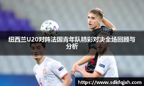 纽西兰U20对阵法国青年队精彩对决全场回顾与分析