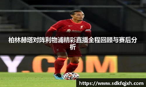 柏林赫塔对阵利物浦精彩直播全程回顾与赛后分析