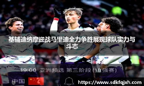 基辅迪纳摩迎战马里迪全力争胜展现球队实力与斗志